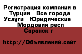 Регистрация компании в Турции - Все города Услуги » Юридические   . Мордовия респ.,Саранск г.